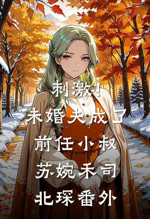 刺激！未婚夫成了前任小叔苏婉禾司北琛 番外