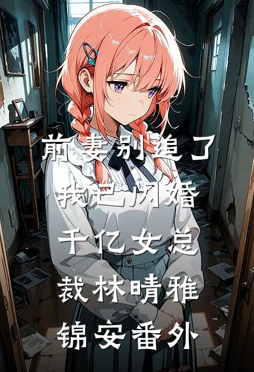 前妻别追了，我已闪婚千亿女总裁林晴雅锦安 番外