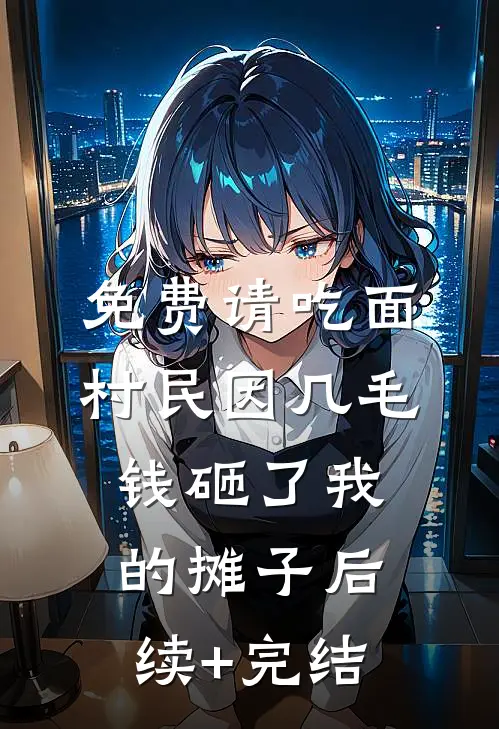 免费请吃面，村民因几毛钱砸了我的摊子后续+完结