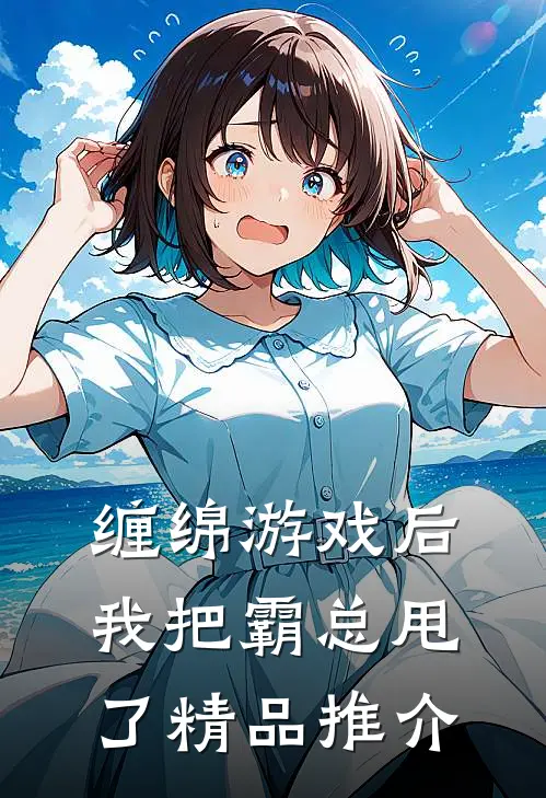 缠绵游戏后，我把霸总甩了精品推介