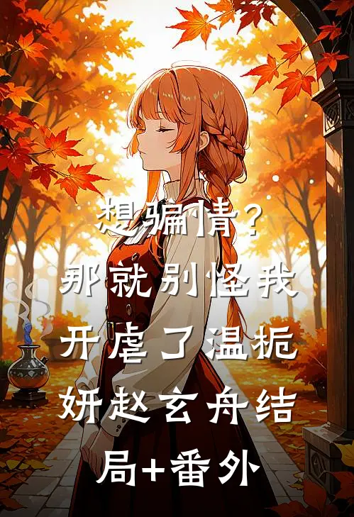 想骗情？那就别怪我开虐了温栀妍赵玄舟结局+番外