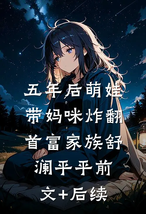 五年后萌娃带妈咪炸翻首富家族舒澜平平前文+后续