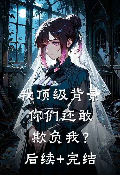 我顶级背景，你们还敢欺负我？后续+完结