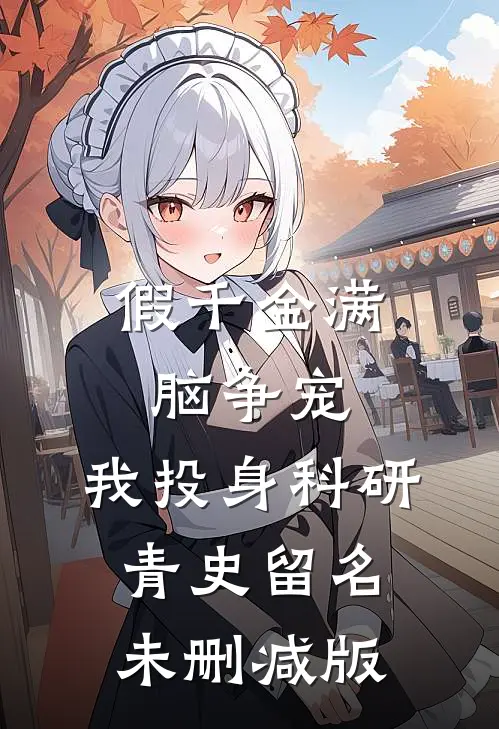 假千金满脑争宠，我投身科研青史留名未删减版