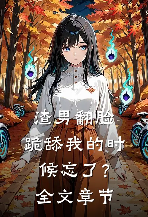 渣男翻脸，跪舔我的时候忘了？全文章节