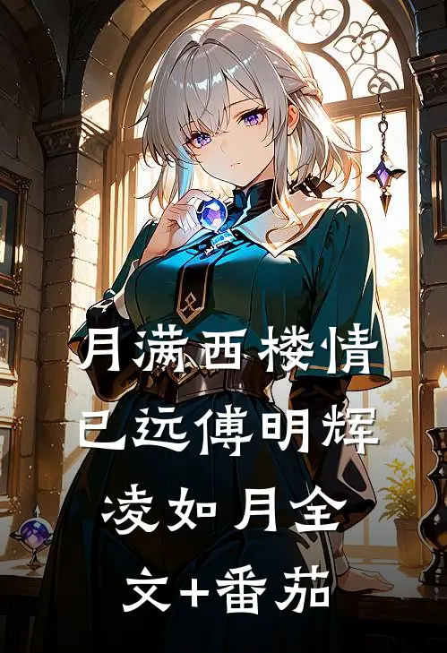 月满西楼情已远傅明辉凌如月全文+番茄