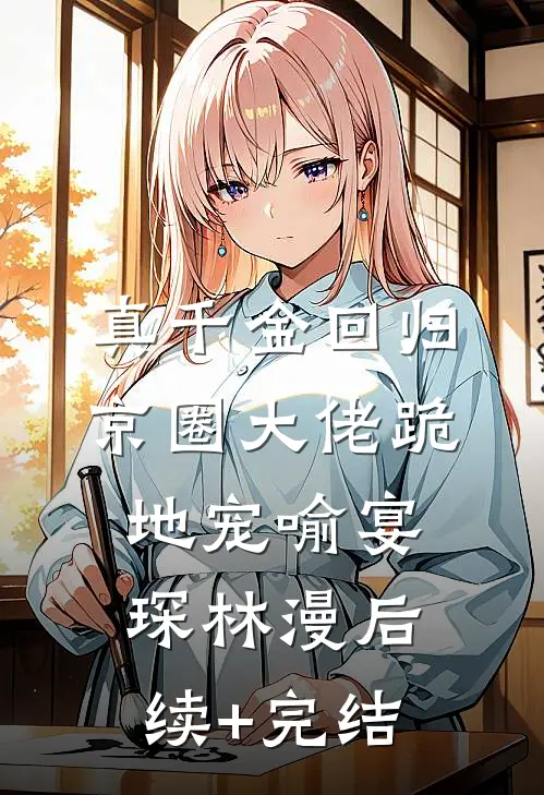 真千金回归，京圈大佬跪地宠喻宴琛林漫后续+完结