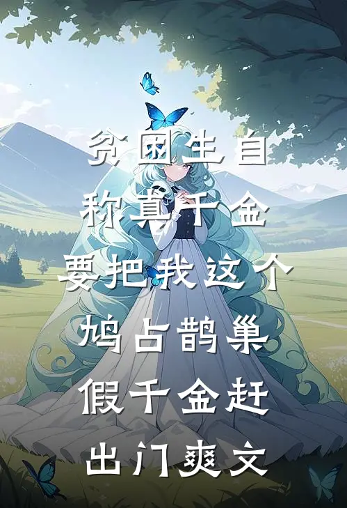 贫困生自称真千金，要把我这个鸠占鹊巢假千金赶出门爽文