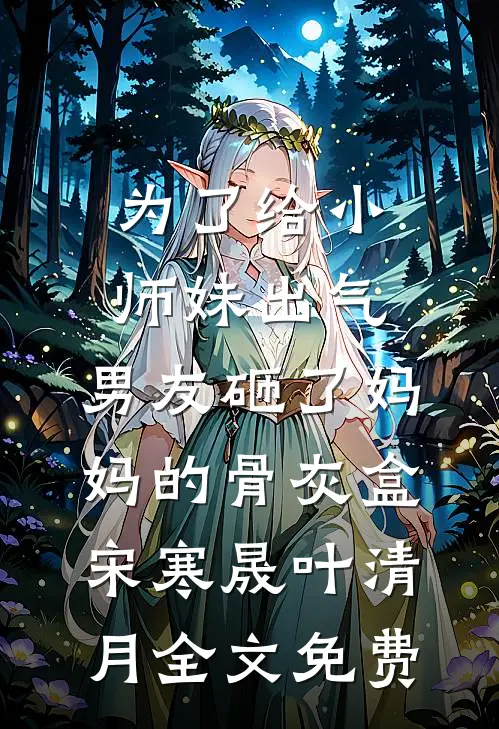 为了给小师妹出气，男友砸了妈妈的骨灰盒宋寒晟叶清月全文免费