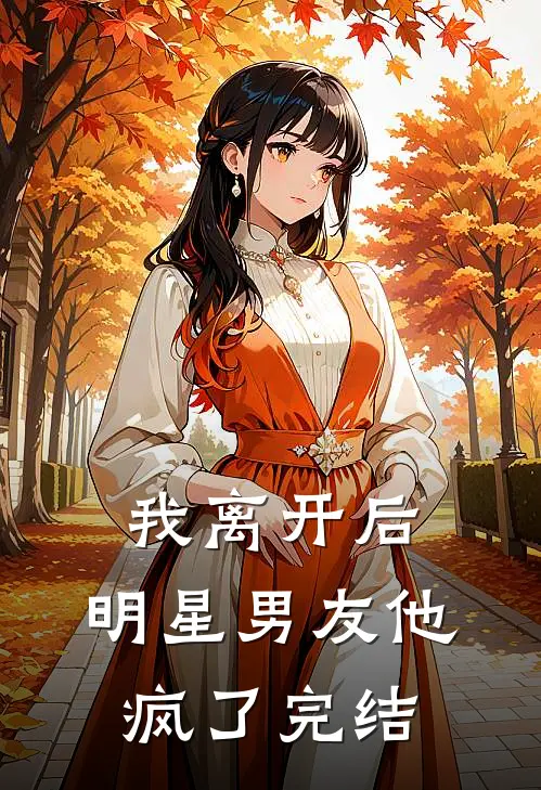 我离开后，明星男友他疯了完结