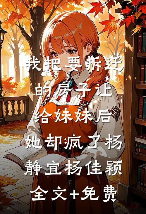 我把要拆迁的房子让给妹妹后，她却疯了杨静宜杨佳颖全文+免费