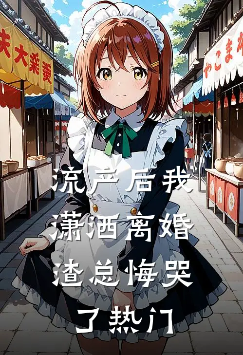 流产后我潇洒离婚，渣总悔哭了热门