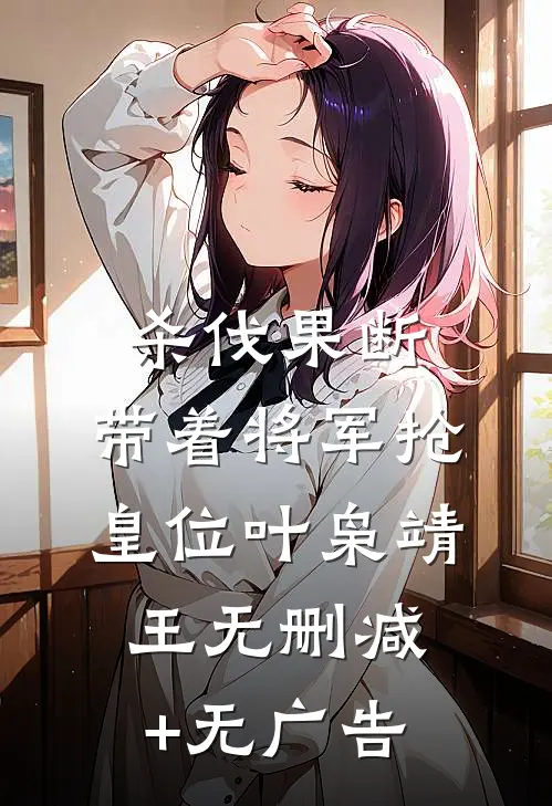 杀伐果断：带着将军抢皇位叶枭靖王无删减+无广告