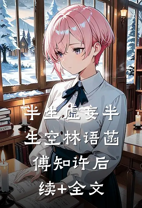 半生虚妄半生空林语菡傅知许后续+全文