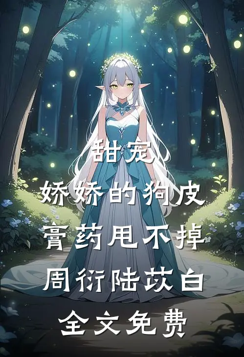 甜宠：娇娇的狗皮膏药甩不掉周衍陆苡白全文免费