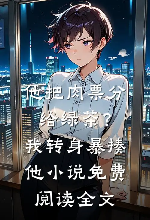 他把肉票分给绿茶？我转身暴揍他小说免费阅读全文