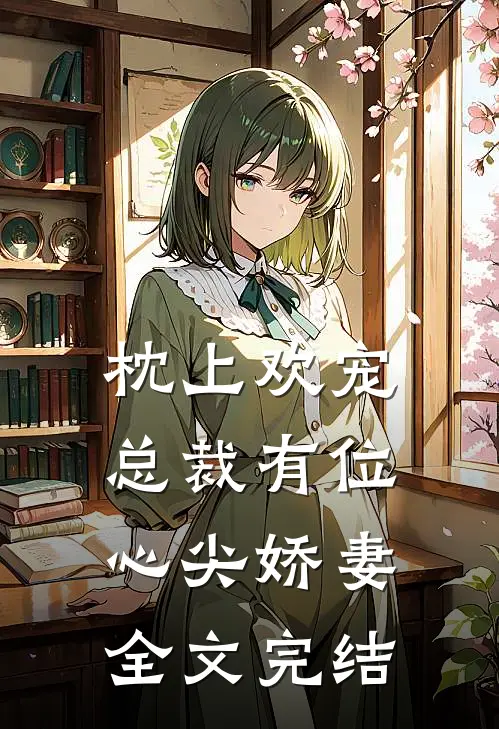 枕上欢宠：总裁有位心尖娇妻全文完结