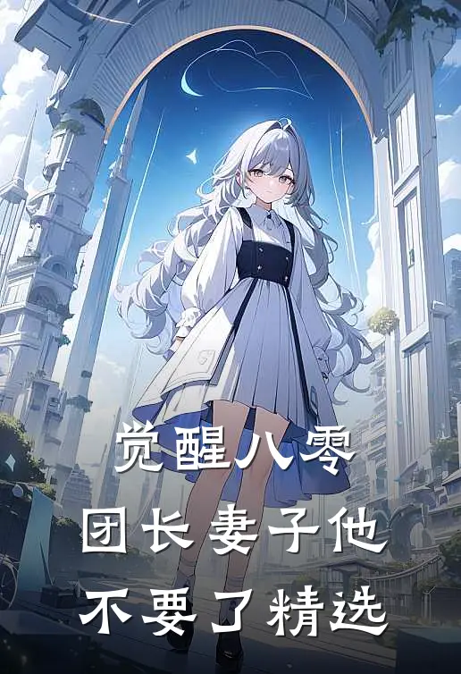 觉醒八零，团长妻子他不要了精选