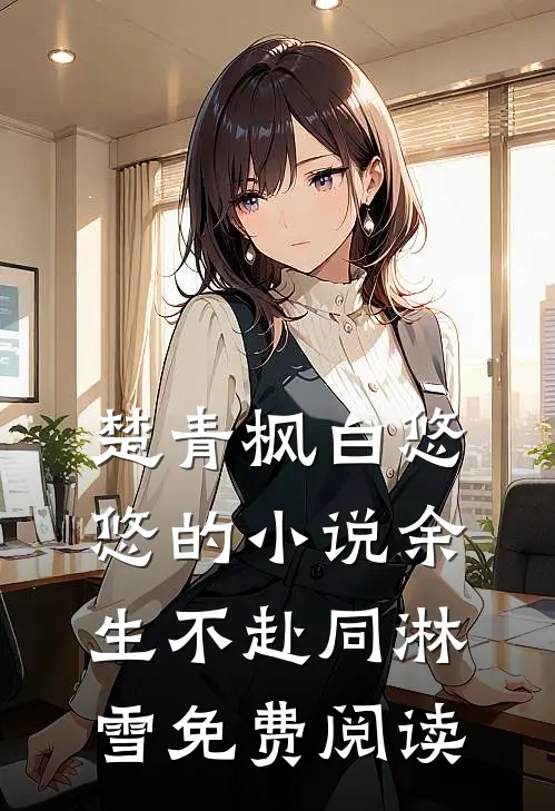 楚青枫白悠悠的小说余生不赴同淋雪免费阅读