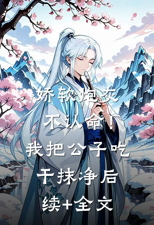 娇软炮灰不认命！我把公子吃干抹净后续+全文