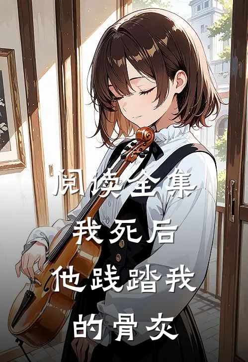 阅读全集我死后，他践踏我的骨灰