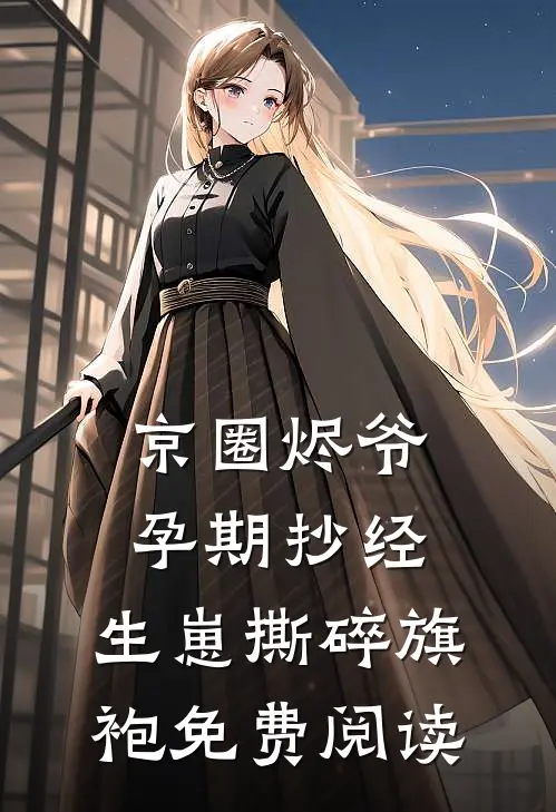 京圈烬爷孕期抄经，生崽撕碎旗袍免费阅读