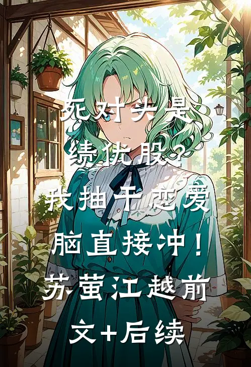 死对头是绩优股？我抽干恋爱脑直接冲！苏萤江越前文+后续