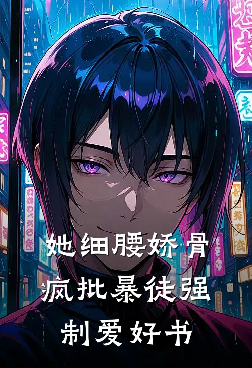 她细腰娇骨，疯批暴徒强制爱好书
