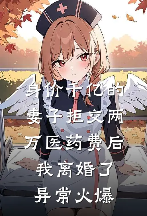 身价千亿的妻子拒交两万医药费后，我离婚了异常火爆