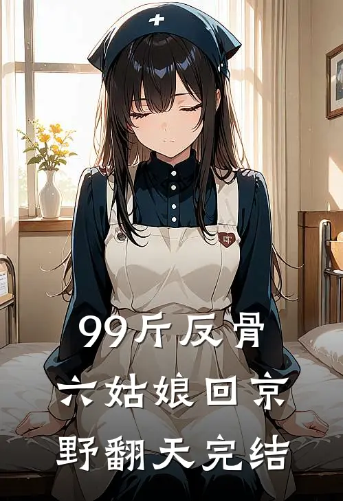 99斤反骨，六姑娘回京野翻天完结