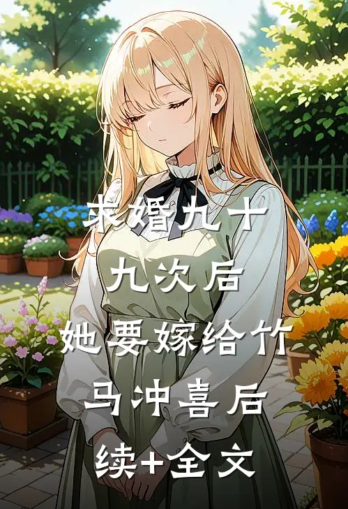 求婚九十九次后，她要嫁给竹马冲喜后续+全文