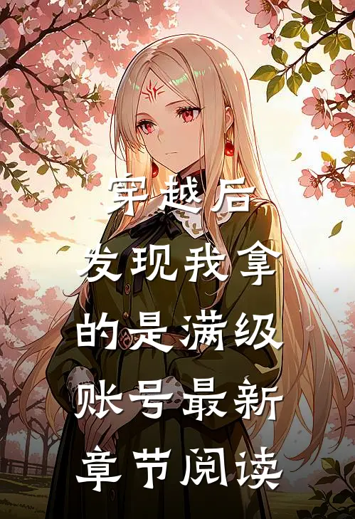 穿越后，发现我拿的是满级账号最新章节阅读