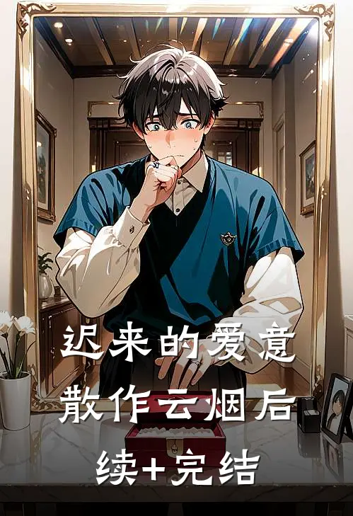 迟来的爱意，散作云烟后续+完结