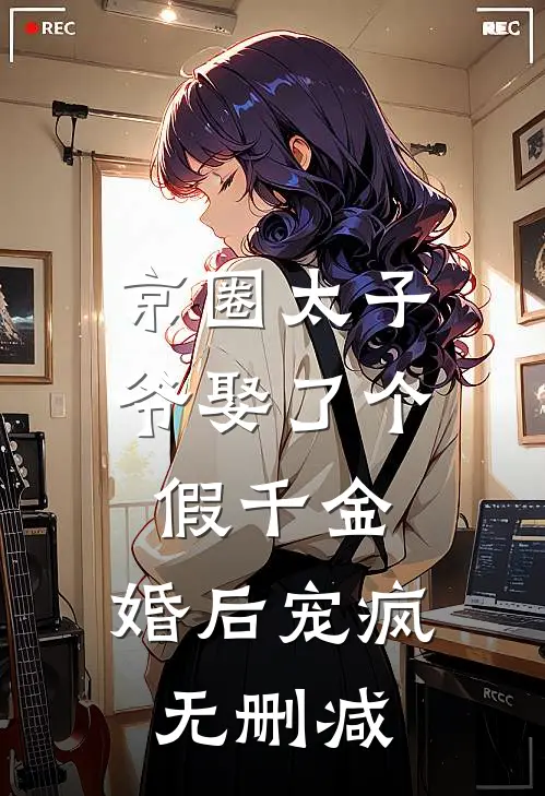 京圈太子爷娶了个假千金，婚后宠疯无删减