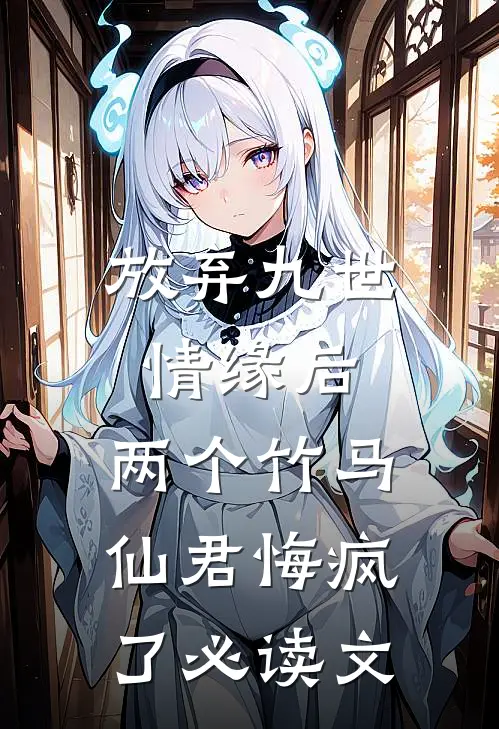 放弃九世情缘后，两个竹马仙君悔疯了必读文