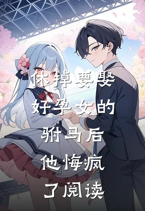 休掉要娶好孕女的驸马后，他悔疯了阅读