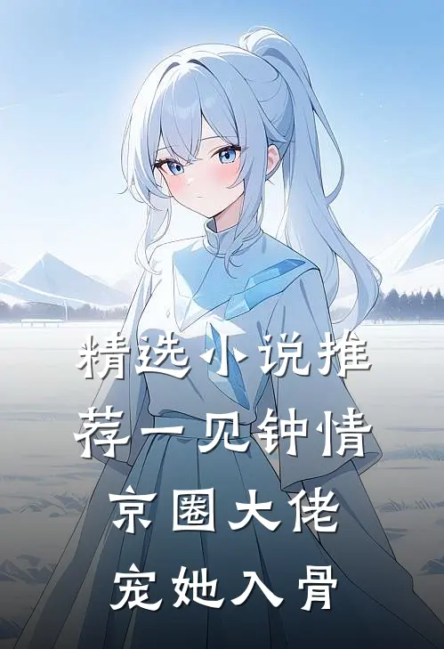 精选小说推荐一见钟情，京圈大佬宠她入骨