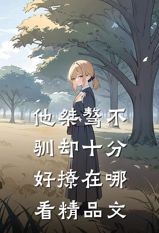 他桀骜不驯却十分好撩在哪看精品文