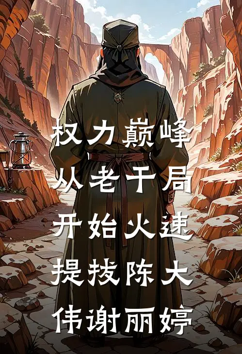 权力巅峰：从老干局开始火速提拔陈大伟谢丽婷