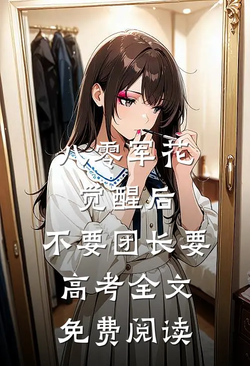 八零军花觉醒后，不要团长要高考全文免费阅读