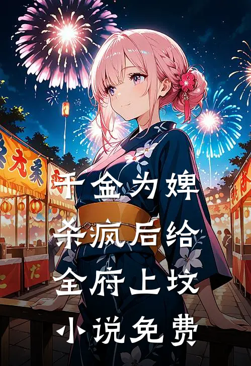 千金为婢，杀疯后给全府上坟小说免费