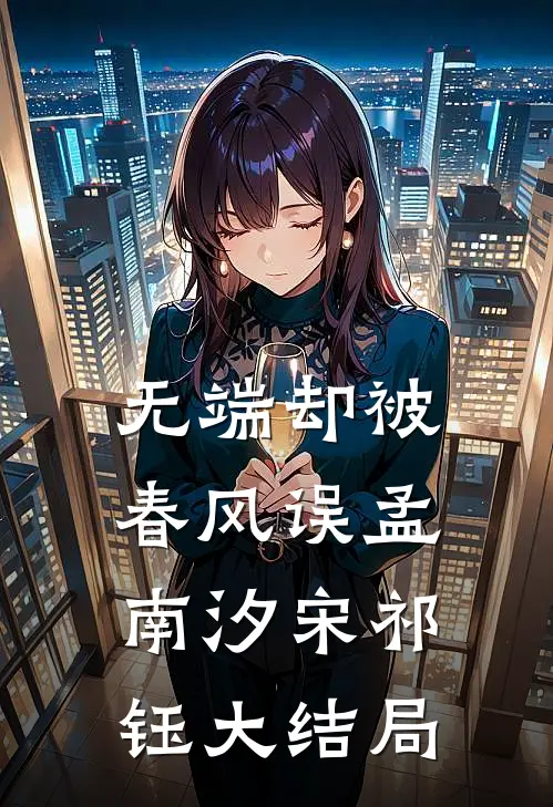 无端却被春风误孟南汐宋祁钰大结局