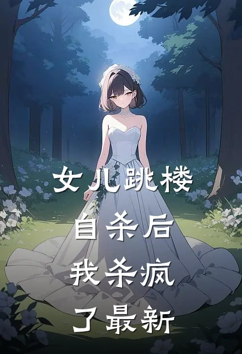 女儿跳楼自杀后，我杀疯了最新