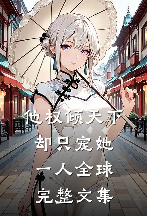 他权倾天下，却只宠她一人全球完整文集
