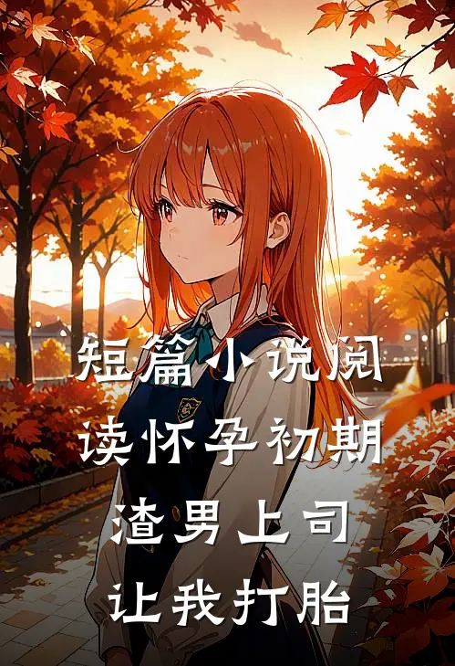 短篇小说阅读怀孕初期，渣男上司让我打胎