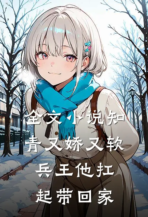 全文小说知青又娇又软，兵王他扛起带回家