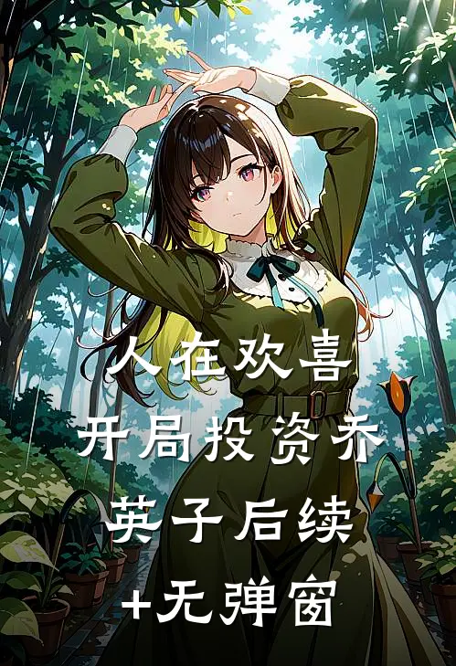 人在欢喜：开局投资乔英子后续+无弹窗