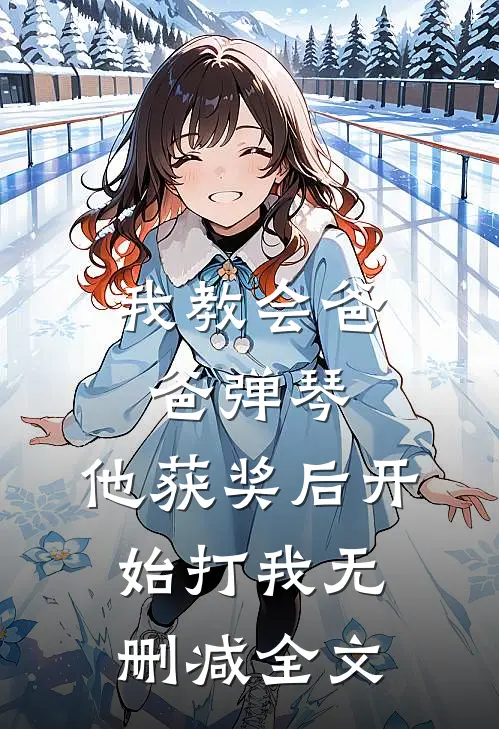 我教会爸爸弹琴，他获奖后开始打我无删减全文