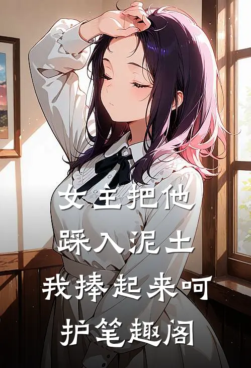 女主把他踩入泥土，我捧起来呵护笔趣阁