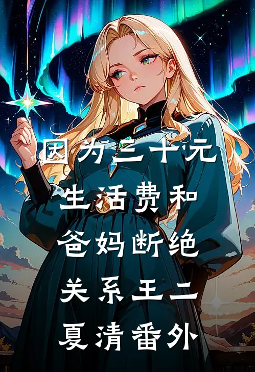 因为三十元生活费和爸妈断绝关系王二夏清番外